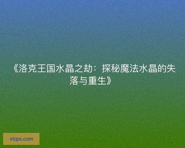 《洛克王国水晶之劫：探秘魔法水晶的失落与重生》