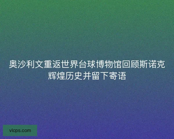 奥沙利文重返世界台球博物馆回顾斯诺克辉煌历史并留下寄语